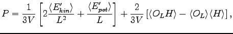 $\displaystyle P = \frac{1}{3 V} \left [ 2 \frac{\langle E'_{kin} \rangle}{L^2} ...
...\left [ \langle O_L H \rangle - \langle O_L \rangle \langle H \rangle \right ],$