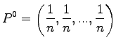 $\displaystyle P^0 = \left ( \frac{1}{n}, \frac{1}{n},..., \frac{1}{n} \right )$