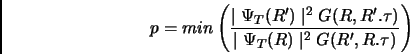 \begin{displaymath}
p=min\left(\frac{\mid \Psi_T(R') \mid^2 G(R,R'.\tau)}{\mid \Psi_T(R) \mid^2 G(R',R.\tau)} \right)
\end{displaymath}