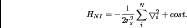 \begin{displaymath}
H_{NI} = - \frac{1}{2r_s^2} \sum _i ^N \bigtriangledown _i^2 + cost.
\end{displaymath}