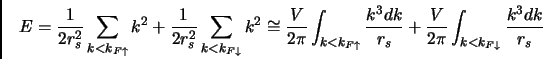 \begin{displaymath}
E = \frac{1}{2r_s^2} \sum _{k<k_{F\uparrow}}{k^2}+ \frac{1}{...
... + \frac{V}{2 \pi } \int_{k<k_{F\downarrow}} \frac{k^3dk}{r_s}
\end{displaymath}